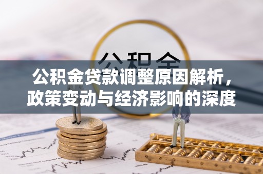 长丰公积金贷款调整原因解析，政策变动与经济影响的深度探讨