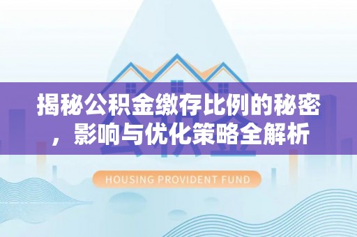 长丰揭秘公积金缴存比例的秘密，影响与优化策略全解析