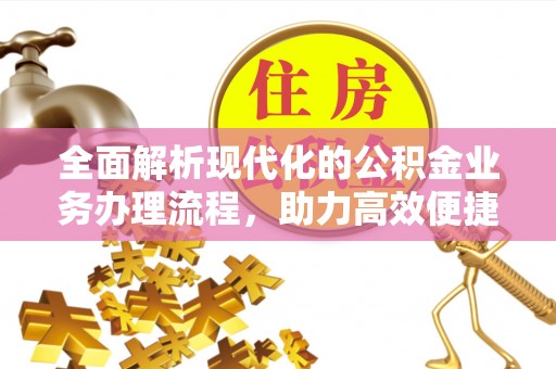 长丰全面解析现代化的公积金业务办理流程，助力高效便捷生活