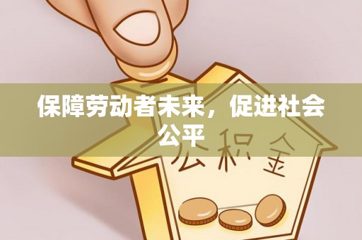长丰保障劳动者未来，促进社会公平