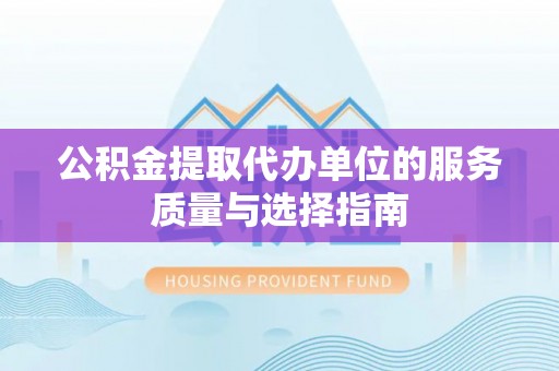 长丰公积金提取代办单位的服务质量与选择指南