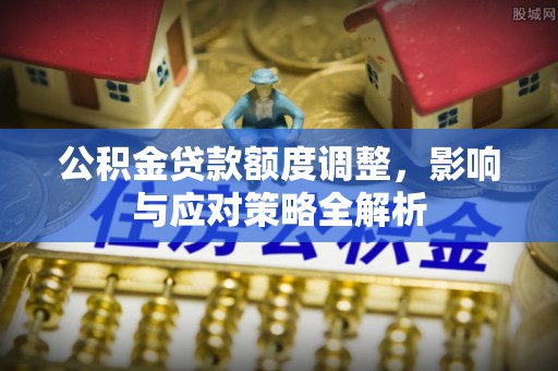 长丰公积金贷款额度调整，影响与应对策略全解析