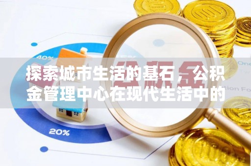 长丰探索城市生活的基石，公积金管理中心在现代生活中的重要角色
