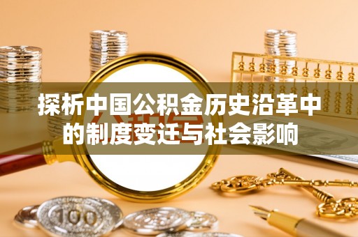 长丰探析中国公积金历史沿革中的制度变迁与社会影响