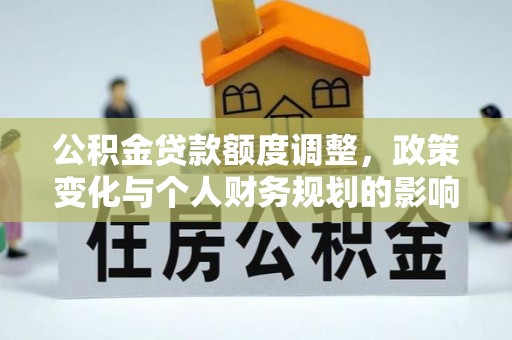 长丰公积金贷款额度调整，政策变化与个人财务规划的影响分析
