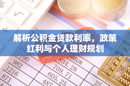 长丰解析公积金贷款利率，政策红利与个人理财规划