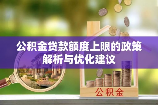 长丰公积金贷款额度上限的政策解析与优化建议
