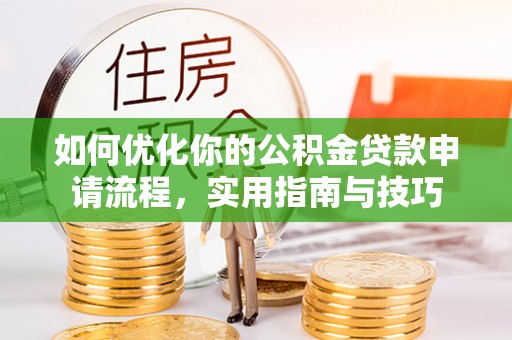 长丰如何优化你的公积金贷款申请流程，实用指南与技巧