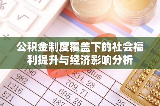 长丰公积金制度覆盖下的社会福利提升与经济影响分析