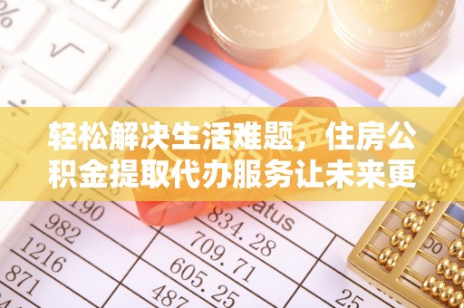 长丰轻松解决生活难题，住房公积金提取代办服务让未来更安心