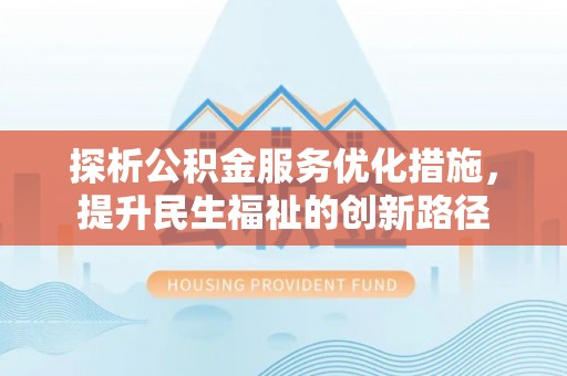 长丰探析公积金服务优化措施，提升民生福祉的创新路径