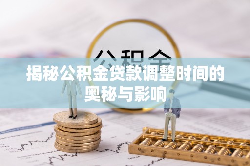 长丰揭秘公积金贷款调整时间的奥秘与影响