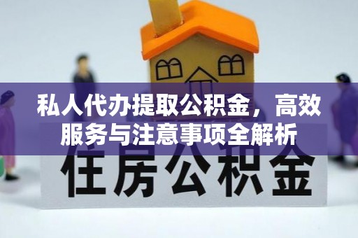 长丰私人代办提取公积金，高效服务与注意事项全解析