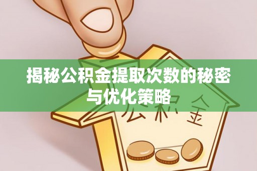 长丰揭秘公积金提取次数的秘密与优化策略