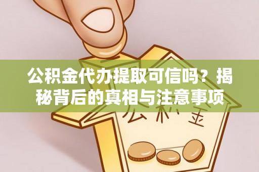 长丰公积金代办提取可信吗？揭秘背后的真相与注意事项