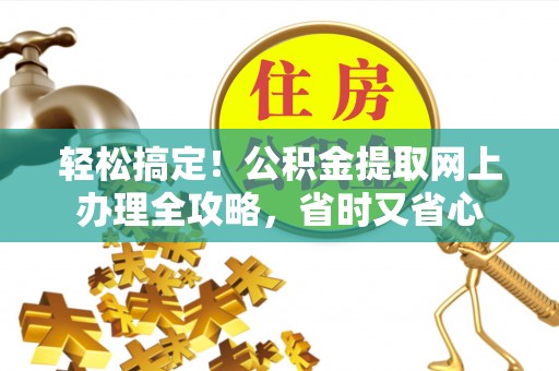长丰轻松搞定！公积金提取网上办理全攻略，省时又省心