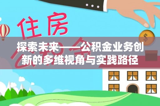 长丰探索未来——公积金业务创新的多维视角与实践路径
