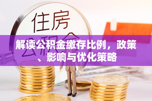 长丰解读公积金缴存比例，政策、影响与优化策略