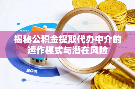 长丰揭秘公积金提取代办中介的运作模式与潜在风险
