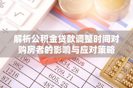 长丰解析公积金贷款调整时间对购房者的影响与应对策略