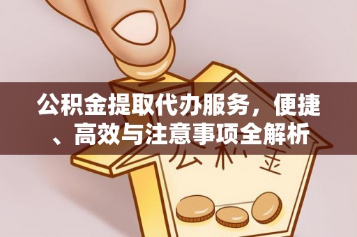 长丰公积金提取代办服务，便捷、高效与注意事项全解析