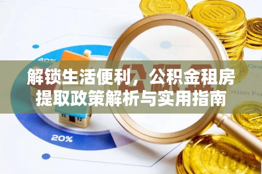 长丰解锁生活便利，公积金租房提取政策解析与实用指南