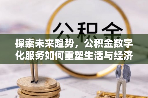 长丰探索未来趋势，公积金数字化服务如何重塑生活与经济