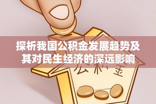 长丰探析我国公积金发展趋势及其对民生经济的深远影响