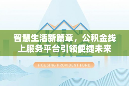 长丰智慧生活新篇章，公积金线上服务平台引领便捷未来