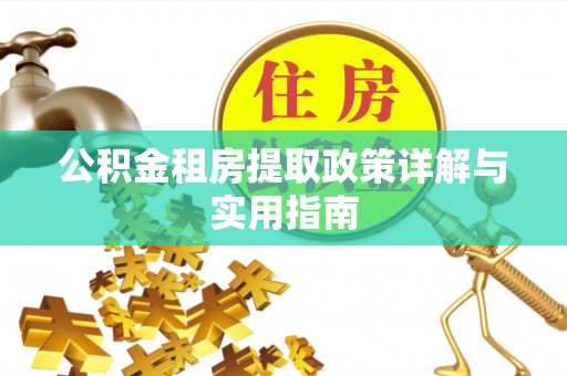 长丰公积金租房提取政策详解与实用指南