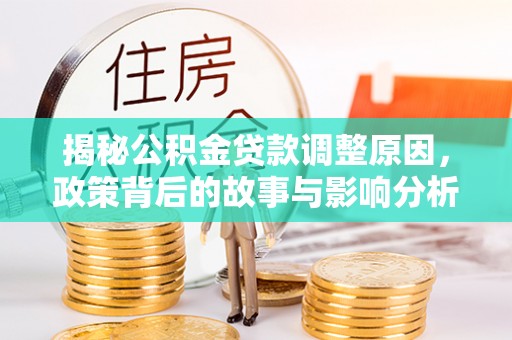 长丰揭秘公积金贷款调整原因，政策背后的故事与影响分析