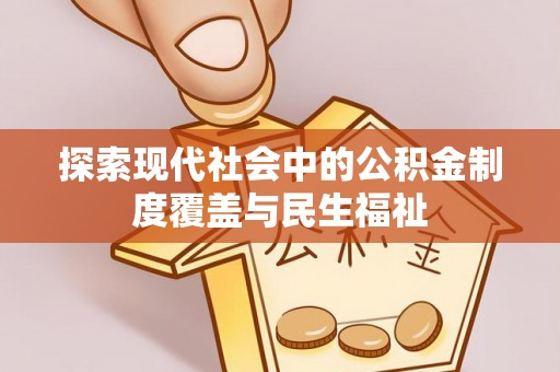长丰探索现代社会中的公积金制度覆盖与民生福祉
