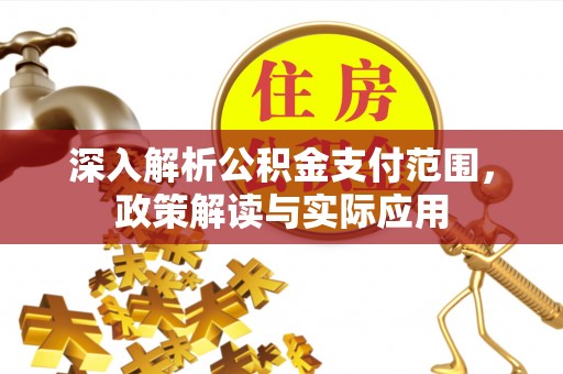 长丰深入解析公积金支付范围，政策解读与实际应用