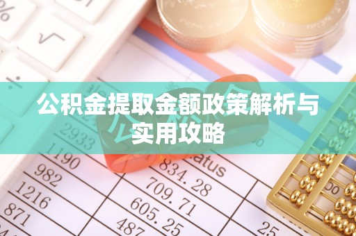 长丰公积金提取金额政策解析与实用攻略