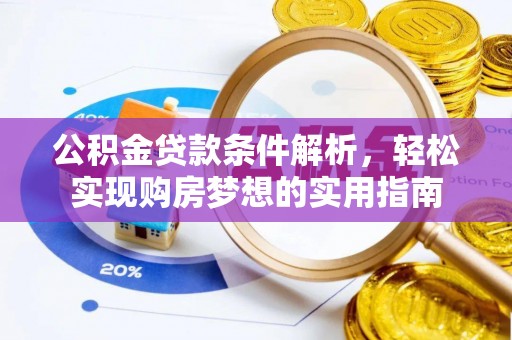 长丰公积金贷款条件解析，轻松实现购房梦想的实用指南