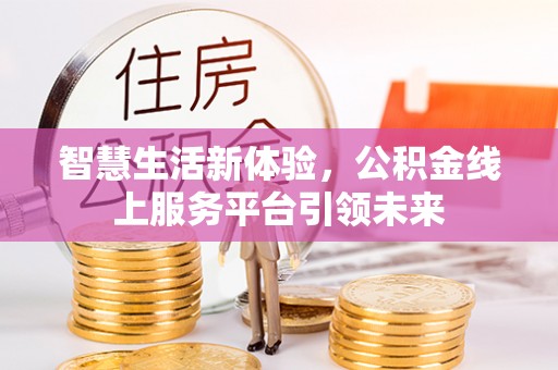 长丰智慧生活新体验，公积金线上服务平台引领未来