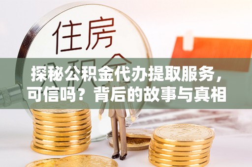 长丰探秘公积金代办提取服务，可信吗？背后的故事与真相