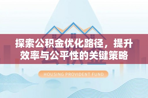 长丰探索公积金优化路径，提升效率与公平性的关键策略