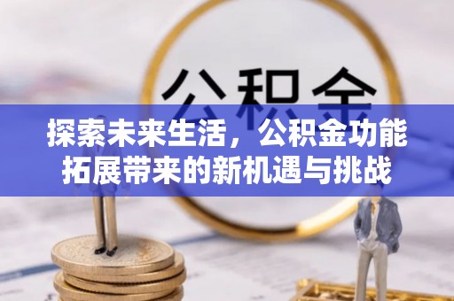 长丰探索未来生活，公积金功能拓展带来的新机遇与挑战