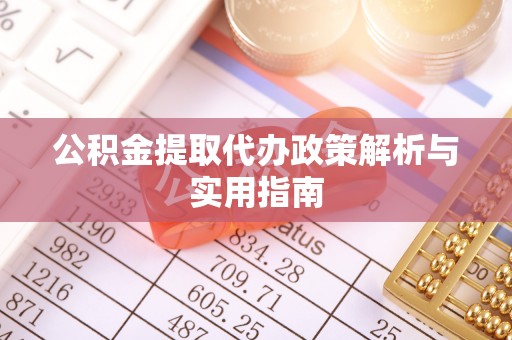 长丰公积金提取代办政策解析与实用指南