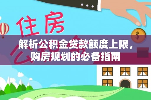 长丰解析公积金贷款额度上限，购房规划的必备指南