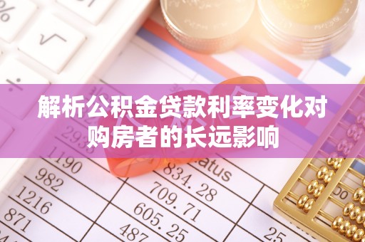 长丰解析公积金贷款利率变化对购房者的长远影响
