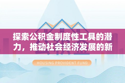 长丰探索公积金制度性工具的潜力，推动社会经济发展的新引擎