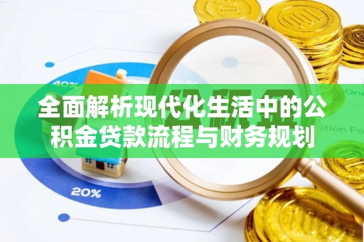 长丰全面解析现代化生活中的公积金贷款流程与财务规划