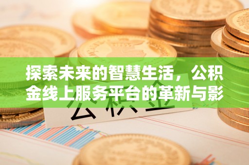 长丰探索未来的智慧生活，公积金线上服务平台的革新与影响