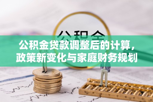 长丰公积金贷款调整后的计算，政策新变化与家庭财务规划