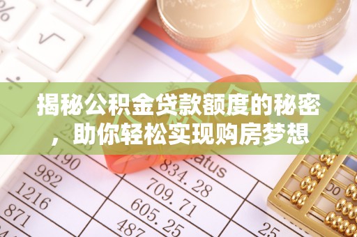 长丰揭秘公积金贷款额度的秘密，助你轻松实现购房梦想