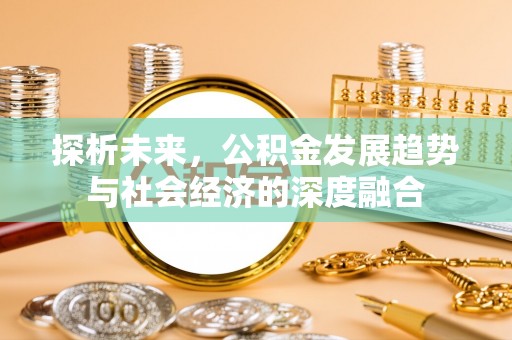 长丰探析未来，公积金发展趋势与社会经济的深度融合