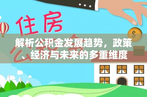 长丰解析公积金发展趋势，政策、经济与未来的多重维度