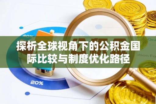长丰探析全球视角下的公积金国际比较与制度优化路径